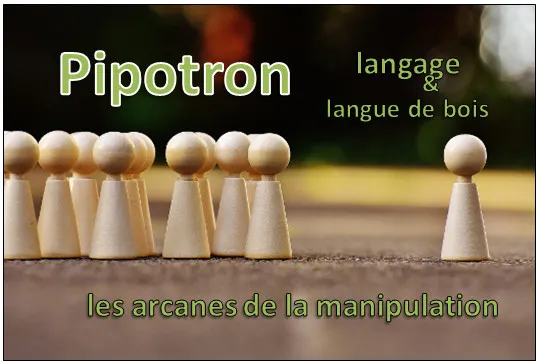 Pipotron – langage et langue de bois – les arcanes de la manipulation